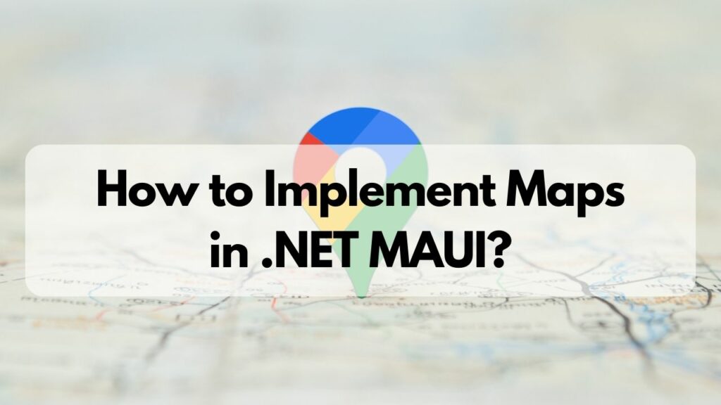 How to Implement Maps in .NET MAUI?