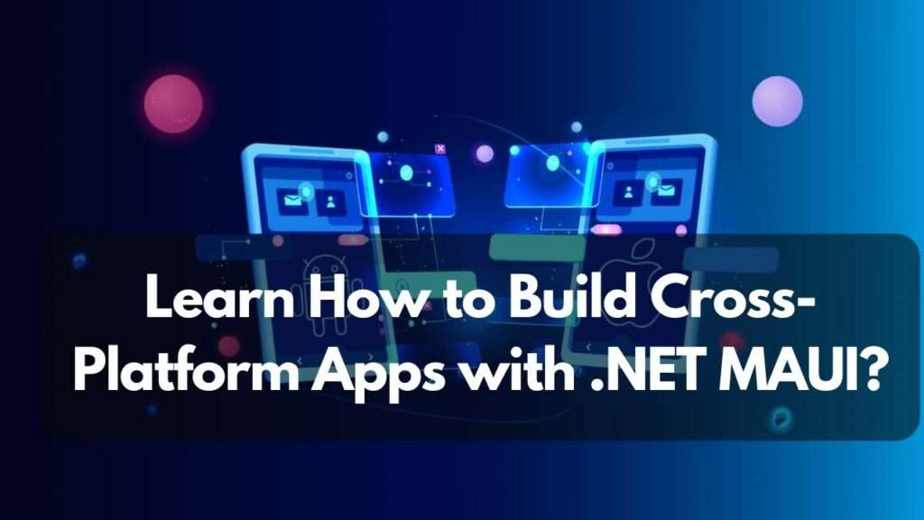 Learn How to Build Cross-Platform Apps with .NET MAUI